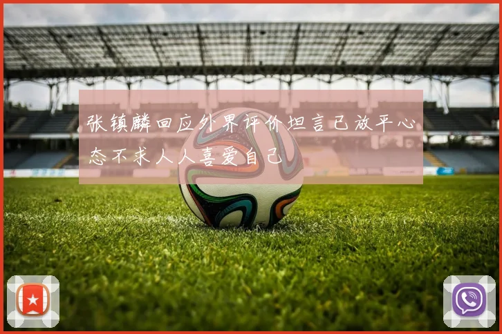 张镇麟回应外界评价坦言已放平心态不求人人喜爱自己