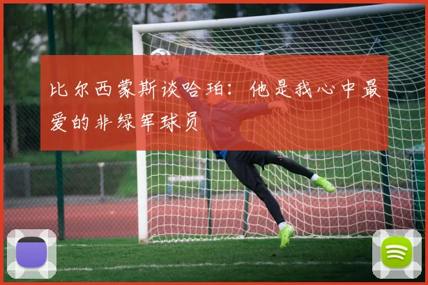 比尔西蒙斯谈哈珀：他是我心中最爱的非绿军球员