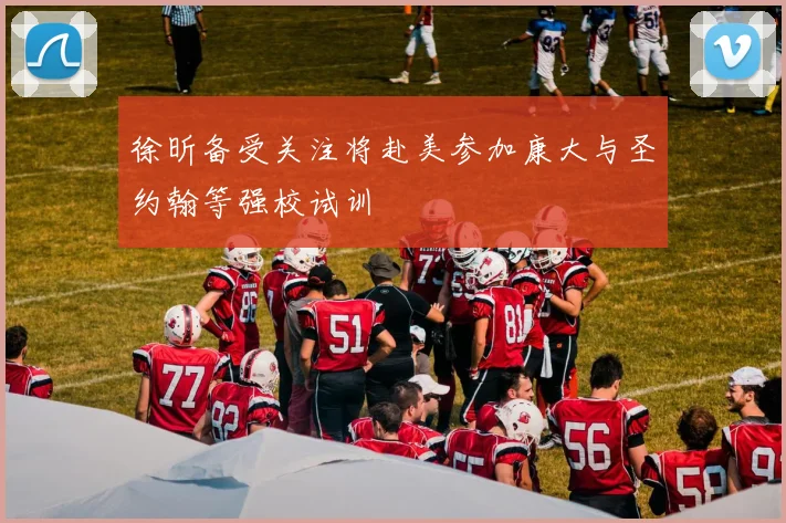 徐昕备受关注将赴美参加康大与圣约翰等强校试训