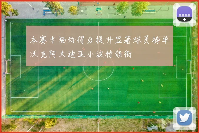 本赛季场均得分提升显著球员榜单沃克阿夫迪亚小波特领衔