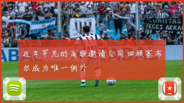 近年罕见的高额邀请合同回顾塞布尔成为唯一例外