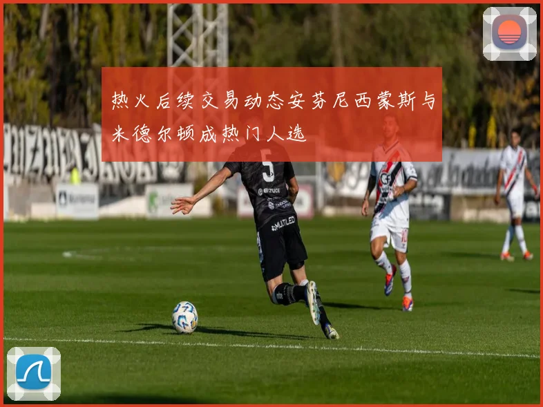 热火后续交易动态安芬尼西蒙斯与米德尔顿成热门人选