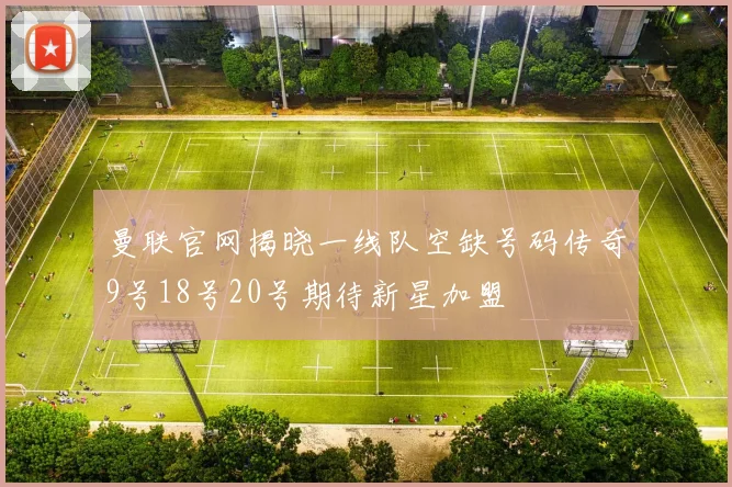 曼联官网揭晓一线队空缺号码传奇9号18号20号期待新星加盟